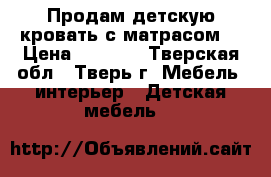 Продам детскую кровать с матрасом  › Цена ­ 4 000 - Тверская обл., Тверь г. Мебель, интерьер » Детская мебель   